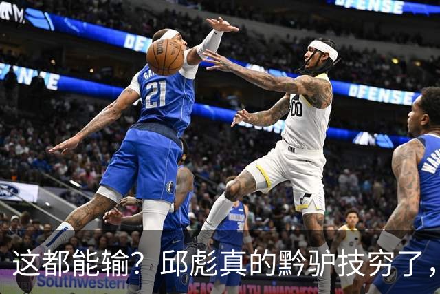 这都能输？邱彪真的黔驴技穷了，山东让他下课吧，真没啥可留恋的